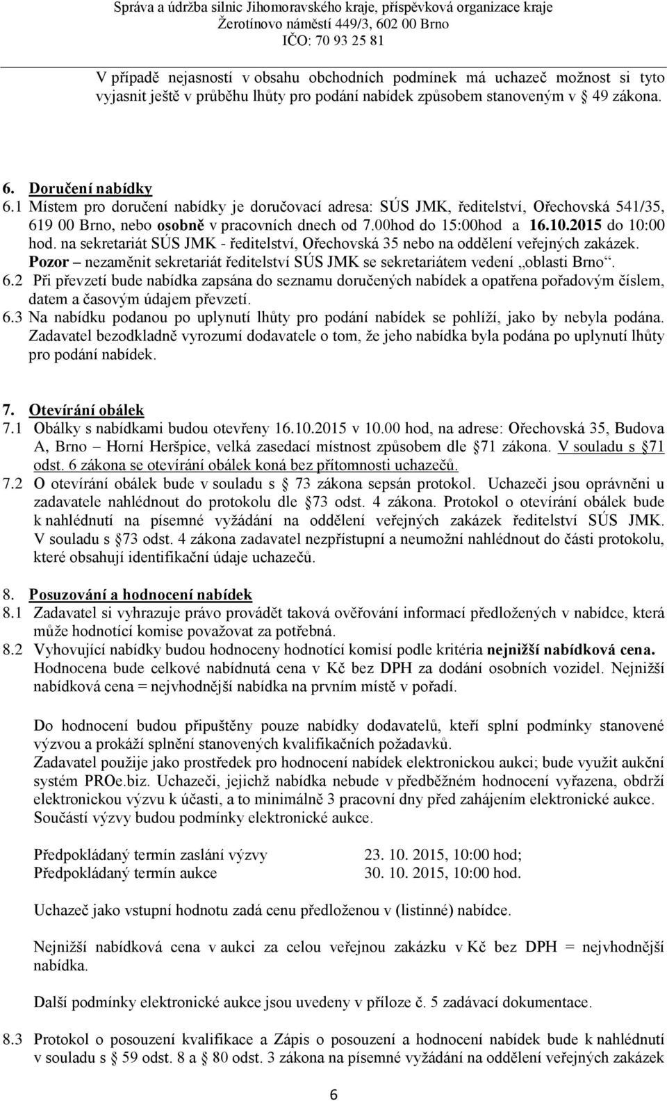 na sekretariát SÚS JMK - ředitelství, Ořechovská 35 nebo na oddělení veřejných zakázek. Pozor nezaměnit sekretariát ředitelství SÚS JMK se sekretariátem vedení oblasti Brno. 6.