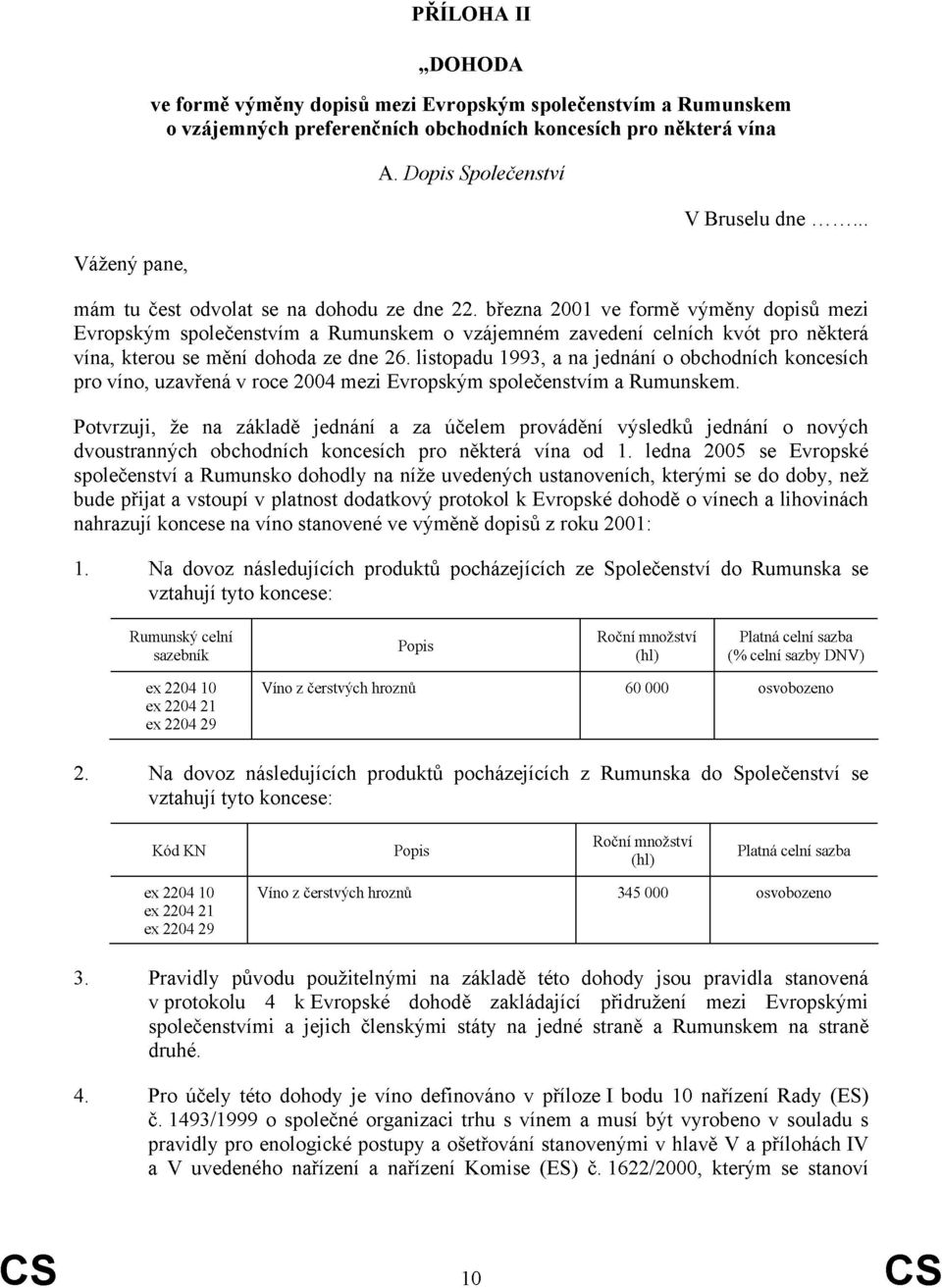 března 2001 ve formě výměny dopisů mezi Evropským společenstvím a Rumunskem o vzájemném zavedení celních kvót pro některá vína, kterou se mění dohoda ze dne 26.