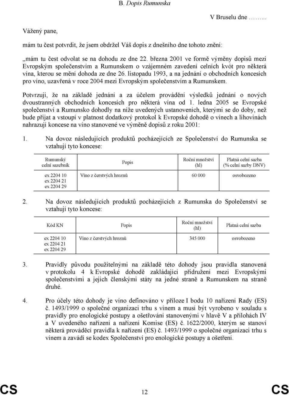 listopadu 1993, a na jednání o obchodních koncích pro víno, uzavřená v roce 2004 mezi Evropským společenstvím a Rumunskem.