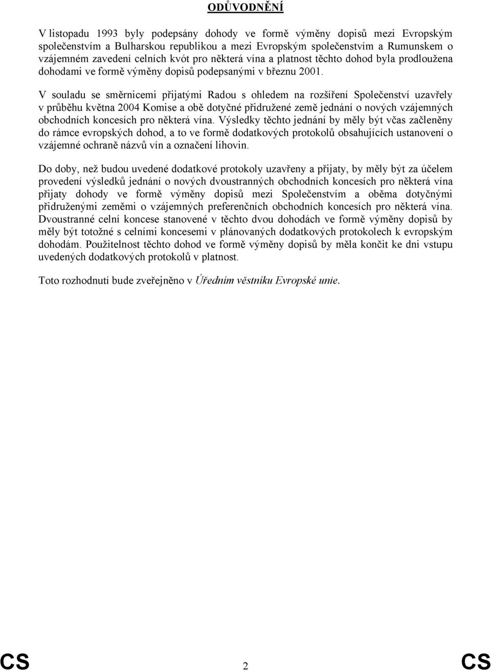 V souladu se směrnicemi přijatými Radou s ohledem na rozšíření Společenství uzavřely v průběhu května 2004 Komise a obě dotyčné přidružené země jednání o nových vzájemných obchodních koncích pro