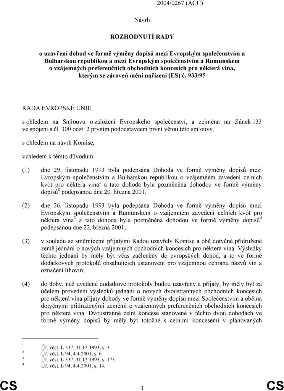 933/95 RADA EVROPSKÉ UNIE, s ohledem na Smlouvu o založení Evropského společenství, a zejména na článek 133 ve spojení s čl. 300 odst.