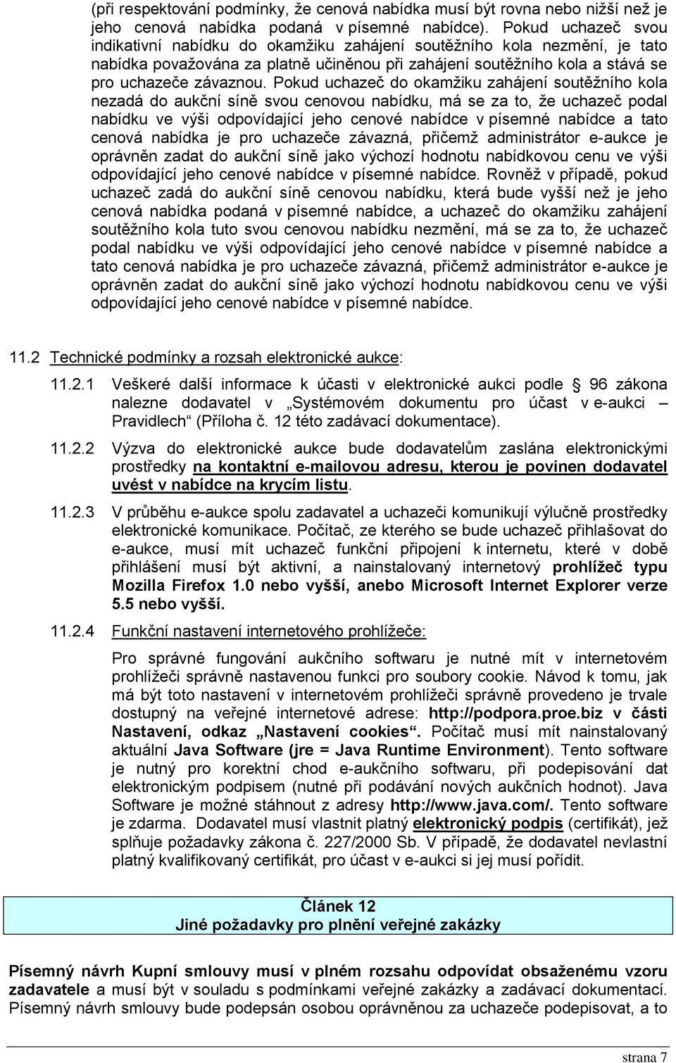 Pokud uchazeč do okamžiku zahájení soutěžního kola nezadá do aukční síně svou cenovou nabídku, má se za to, že uchazeč podal nabídku ve výši odpovídající jeho cenové nabídce v písemné nabídce a tato