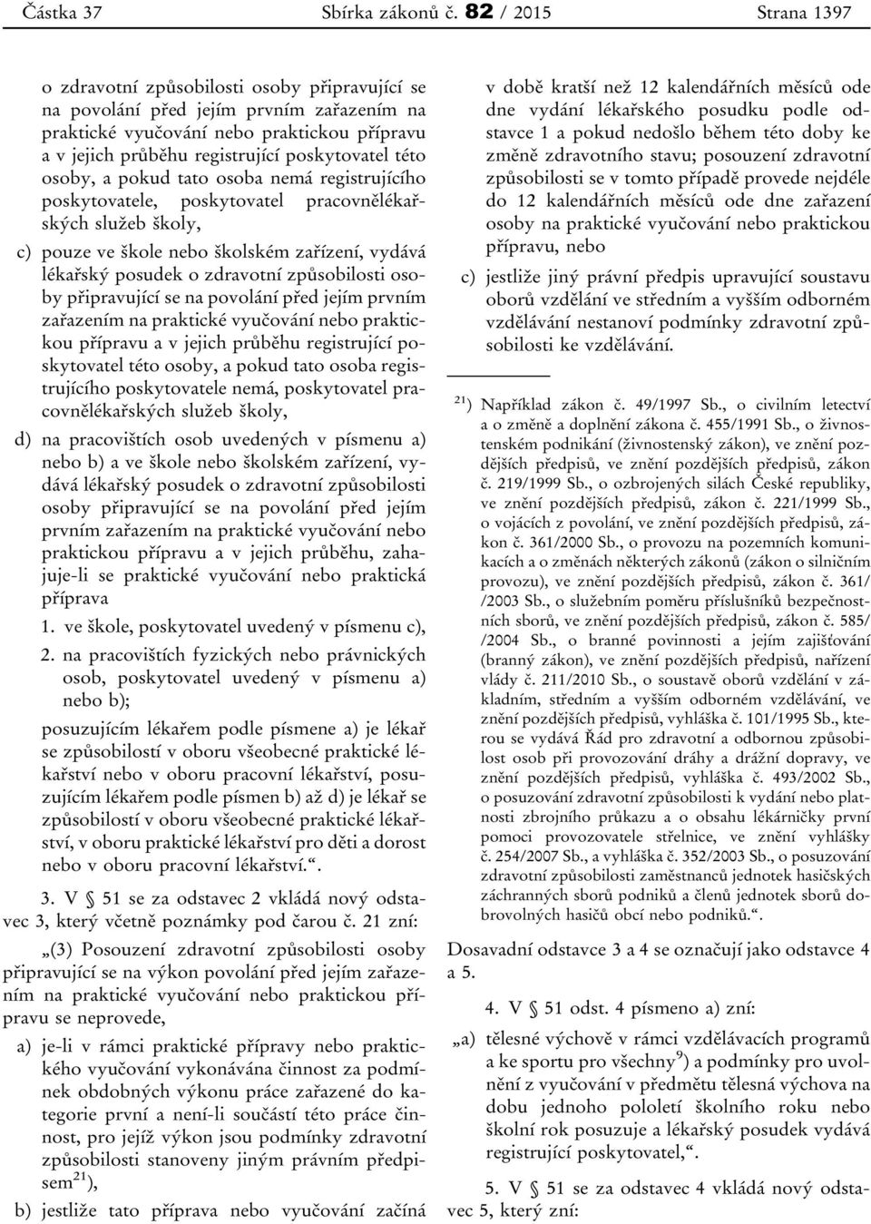 poskytovatel této osoby, a pokud tato osoba nemá registrujícího poskytovatele, poskytovatel pracovnělékařských služeb školy, c) pouze ve škole nebo školském zařízení, vydává lékařský posudek o