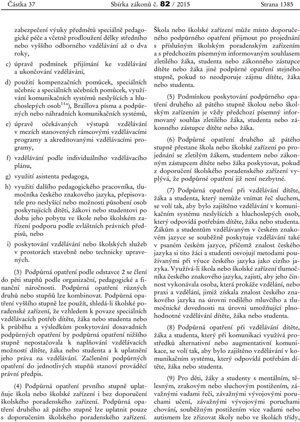 vzdělávání a ukončování vzdělávání, d) použití kompenzačních pomůcek, speciálních učebnic a speciálních učebních pomůcek, využívání komunikačních systémů neslyšících a hluchoslepých osob 11a ),