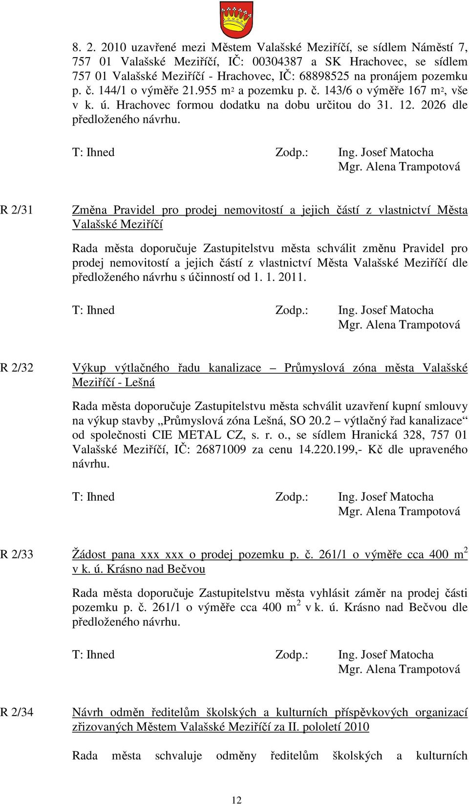 R 2/31 Změna Pravidel pro prodej nemovitostí a jejich částí z vlastnictví Města Valašské Meziříčí Rada města doporučuje Zastupitelstvu města schválit změnu Pravidel pro prodej nemovitostí a jejich