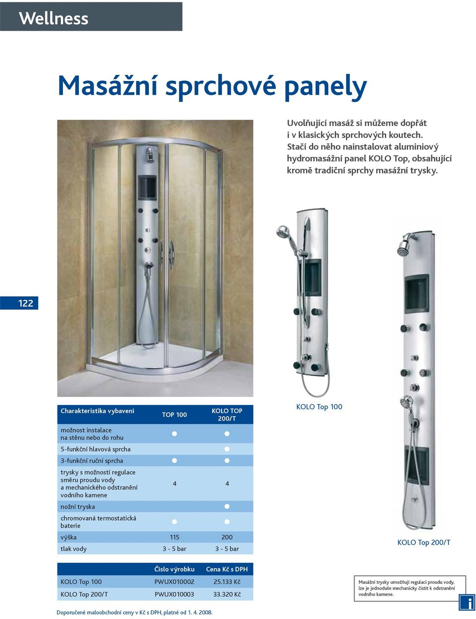 122 Charakteristika vybavení možnost instalace na stěnu nebo do rohu 5-funkční hlavová sprcha 3-funkční ruční sprcha trysky s možností regulace směru proudu vody a mechanického odstranění