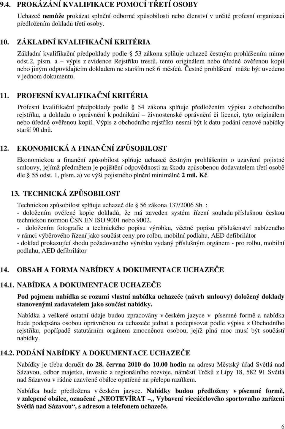 a výpis z evidence Rejstříku trestů, tento originálem nebo úředně ověřenou kopií nebo jiným odpovídajícím dokladem ne starším než 6 měsíců. Čestné prohlášení může být uvedeno v jednom dokumentu. 11.