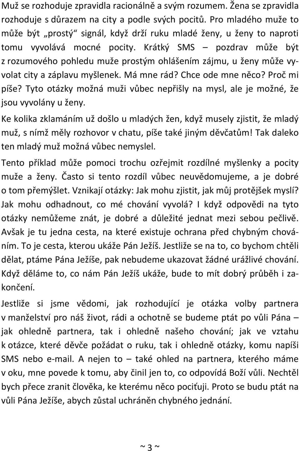 Krátký SMS pozdrav může být z rozumového pohledu muže prostým ohlášením zájmu, u ženy může vyvolat city a záplavu myšlenek. Má mne rád? Chce ode mne něco? Proč mi píše?