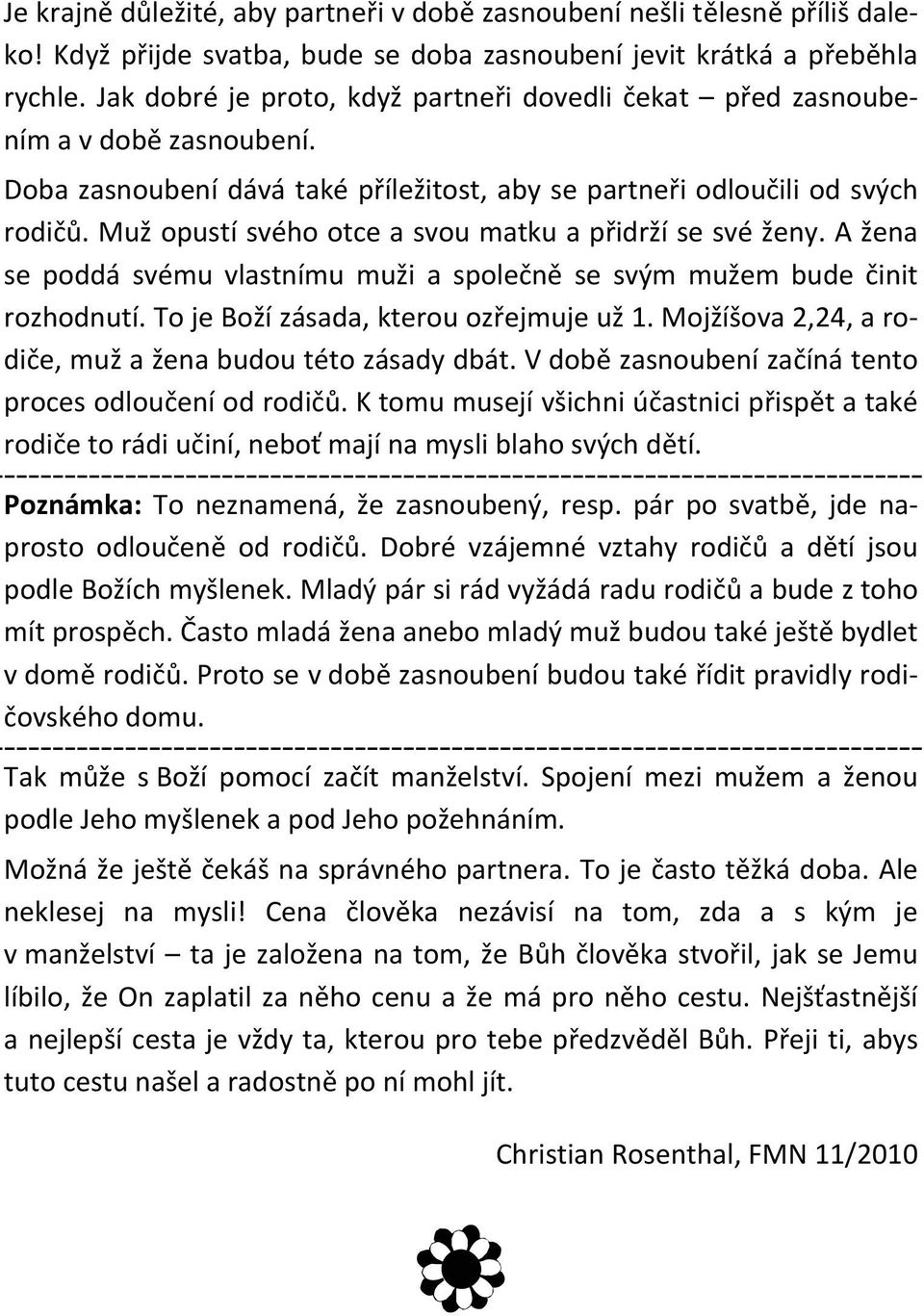 Muž opustí svého otce a svou matku a přidrží se své ženy. A žena se poddá svému vlastnímu muži a společně se svým mužem bude činit rozhodnutí. To je Boží zásada, kterou ozřejmuje už 1.