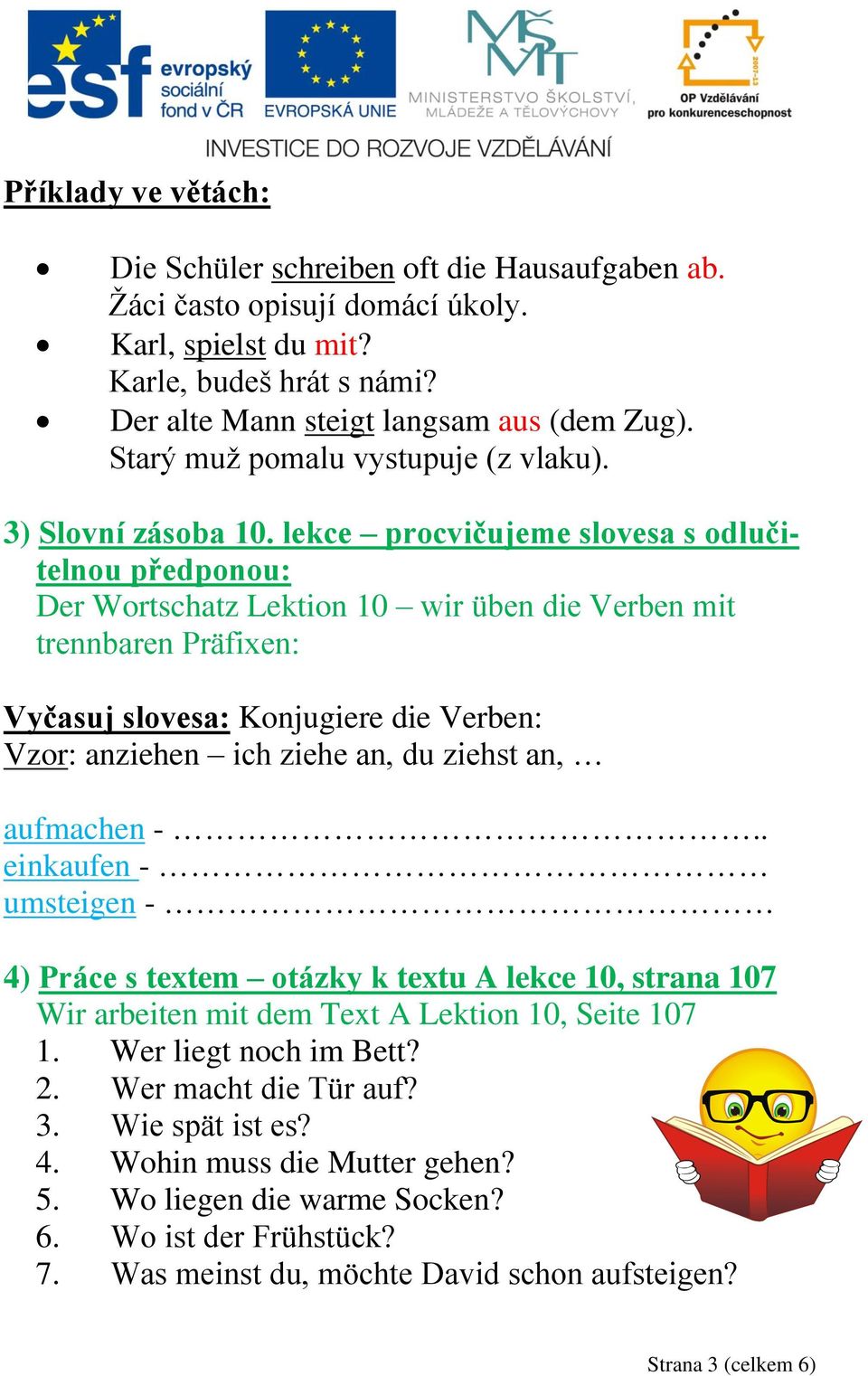 lekce procvičujeme slovesa s odlučitelnou předponou: Der Wortschatz Lektion 10 wir üben die Verben mit trennbaren Präfixen: Vyčasuj slovesa: Konjugiere die Verben: Vzor: anziehen ich ziehe an, du