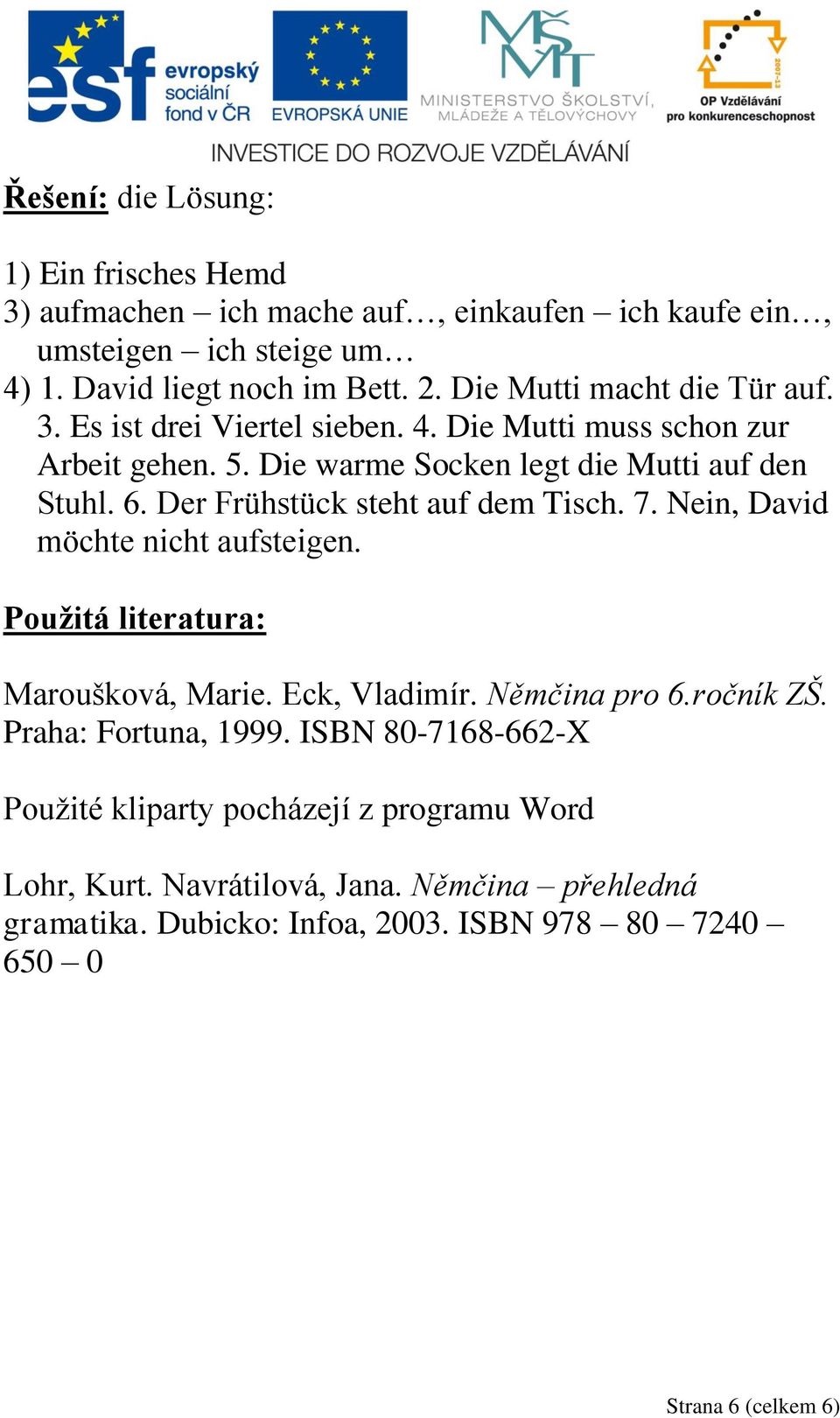 Der Frühstück steht auf dem Tisch. 7. Nein, David möchte nicht aufsteigen. Použitá literatura: Maroušková, Marie. Eck, Vladimír. Němčina pro 6.ročník ZŠ.