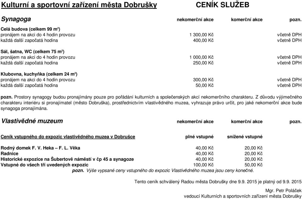 provozu 1 000,00 Kč včetně DPH každá další započatá hodina 250,00 Kč včetně DPH Klubovna, kuchyňka (celkem 24 m 2 ) pronájem na akci do 4 hodin provozu 300,00 Kč včetně DPH každá další započatá