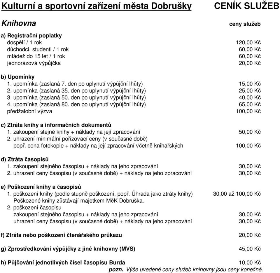 upomínka (zaslaná 80. den po uplynutí výpůjční lhůty) 65,00 Kč předžalobní výzva 100,00 Kč c) Ztráta knihy a informačních dokumentů 1. zakoupení stejné knihy + náklady na její zpracování 50,00 Kč 2.