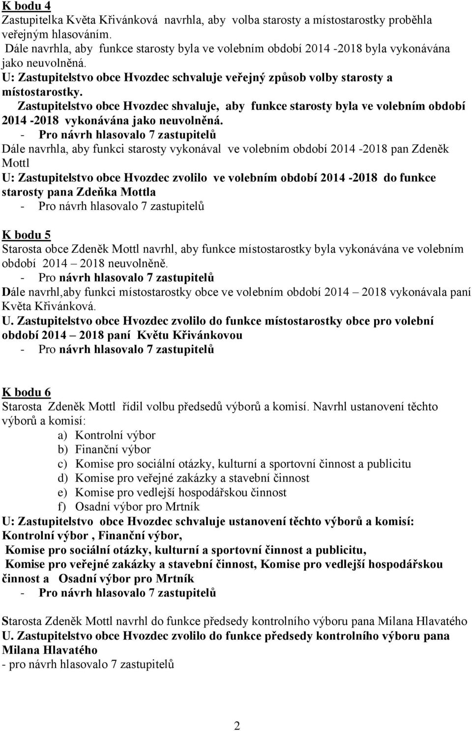 Zastupitelstvo obce Hvozdec shvaluje, aby funkce starosty byla ve volebním období 2014-2018 vykonávána jako neuvolněná.