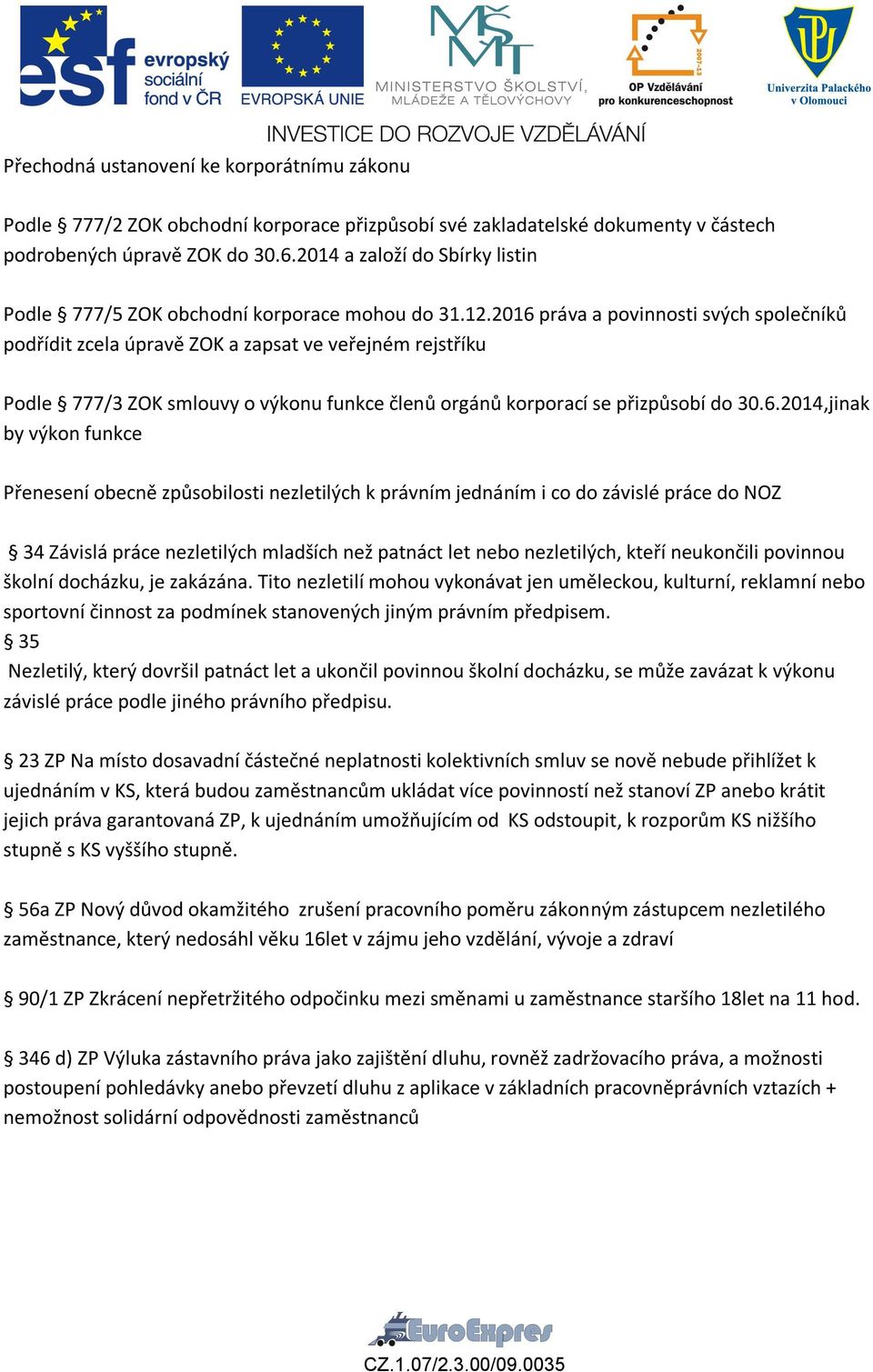 2016 práva a povinnosti svých společníků podřídit zcela úpravě ZOK a zapsat ve veřejném rejstříku Podle 777/3 ZOK smlouvy o výkonu funkce členů orgánů korporací se přizpůsobí do 30.6.2014,jinak by