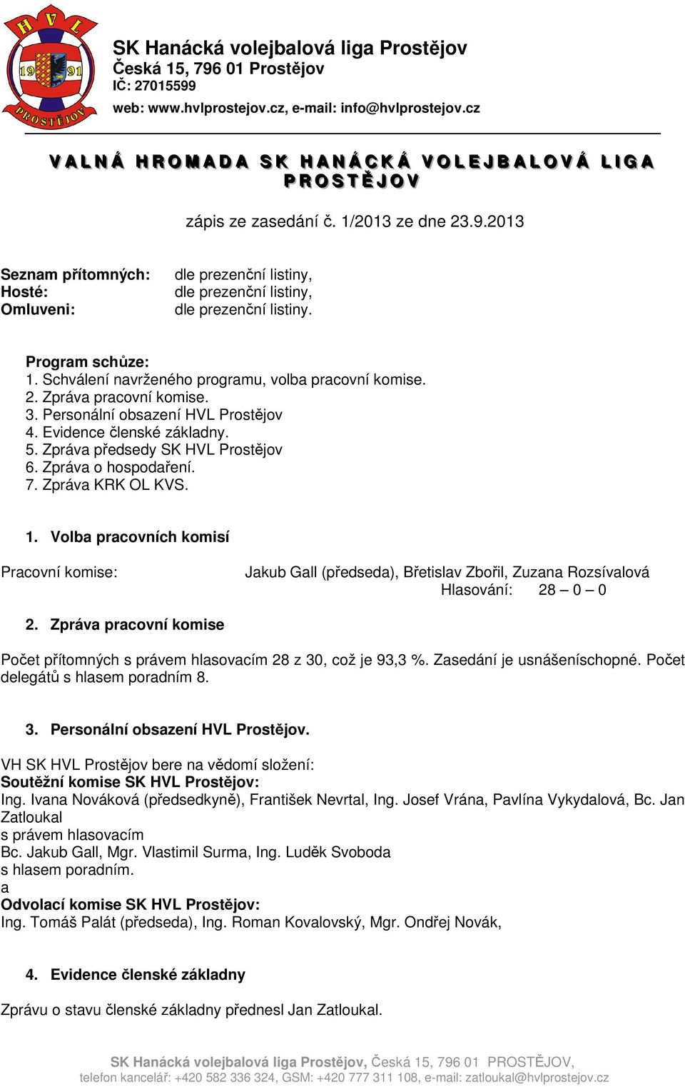 Zpráva pracovní komise. 3. Personální obsazení HVL Prostějov 4. Evidence členské základny. 5. Zpráva předsedy SK HVL Prostějov 6. Zpráva o hospodaření. 7. Zpráva KRK OL KVS. 1.