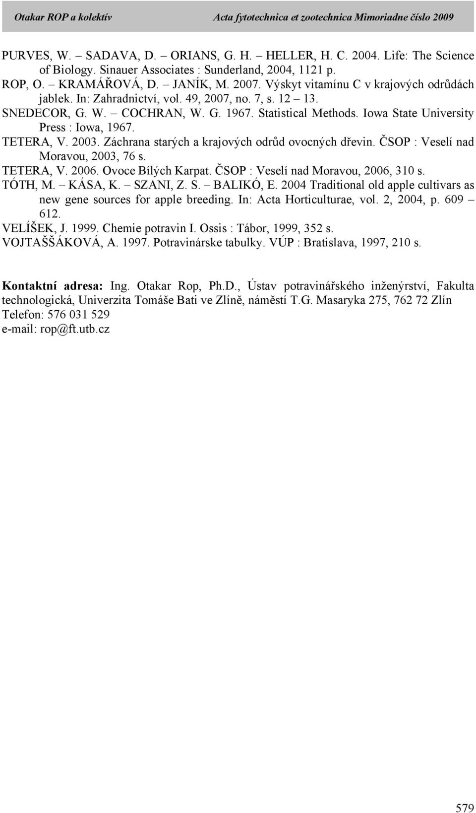 TETERA, V. 2003. Záchrana starých a krajových odrůd ovocných dřevin. ČSOP : Veselí nad Moravou, 2003, 76 s. TETERA, V. 2006. Ovoce Bílých Karpat. ČSOP : Veselí nad Moravou, 2006, 310 s. TÓTH, M.