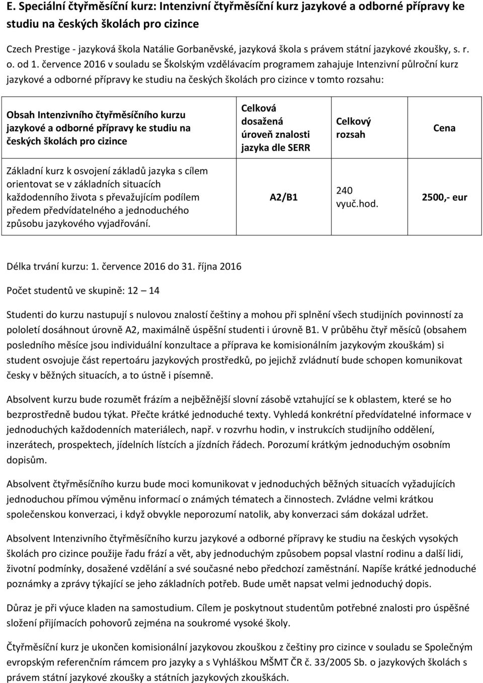 července 2016 v souladu se Školským vzdělávacím programem zahajuje Intenzivní půlroční kurz jazykové a odborné přípravy ke studiu na českých školách pro cizince v tomto rozsahu: Obsah Intenzivního