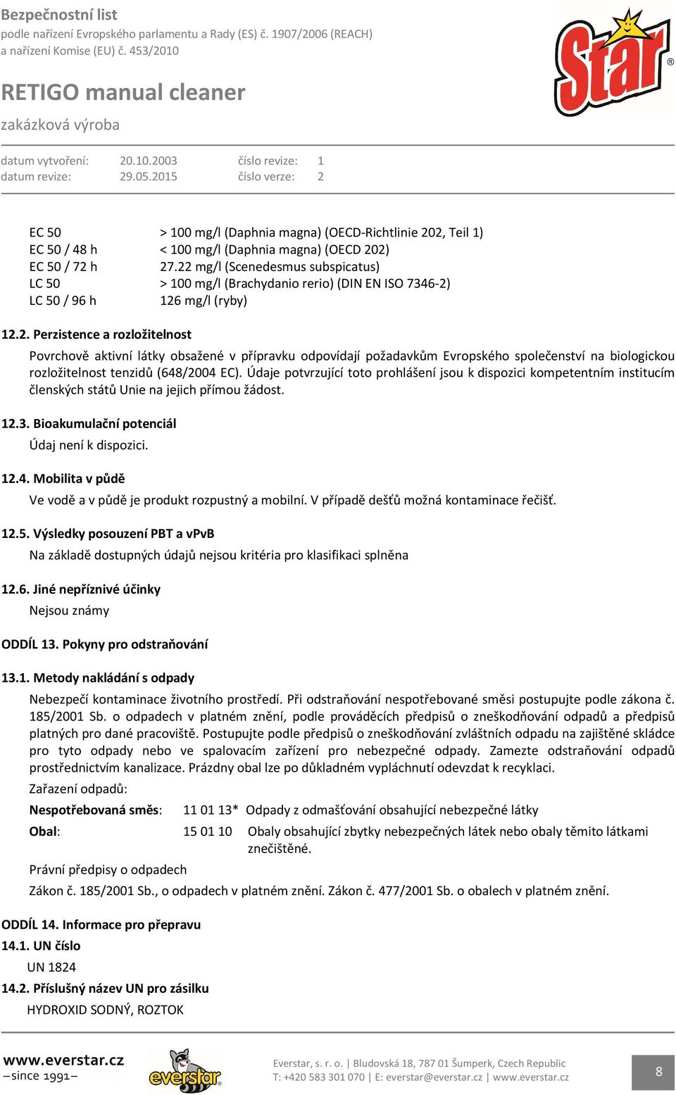 Údaje potvrzující toto prohlášení jsou k dispozici kompetentním institucím členských států Unie na jejich přímou žádost. 12.3. Bioakumulační potenciál Údaj není k dispozici. 12.4.