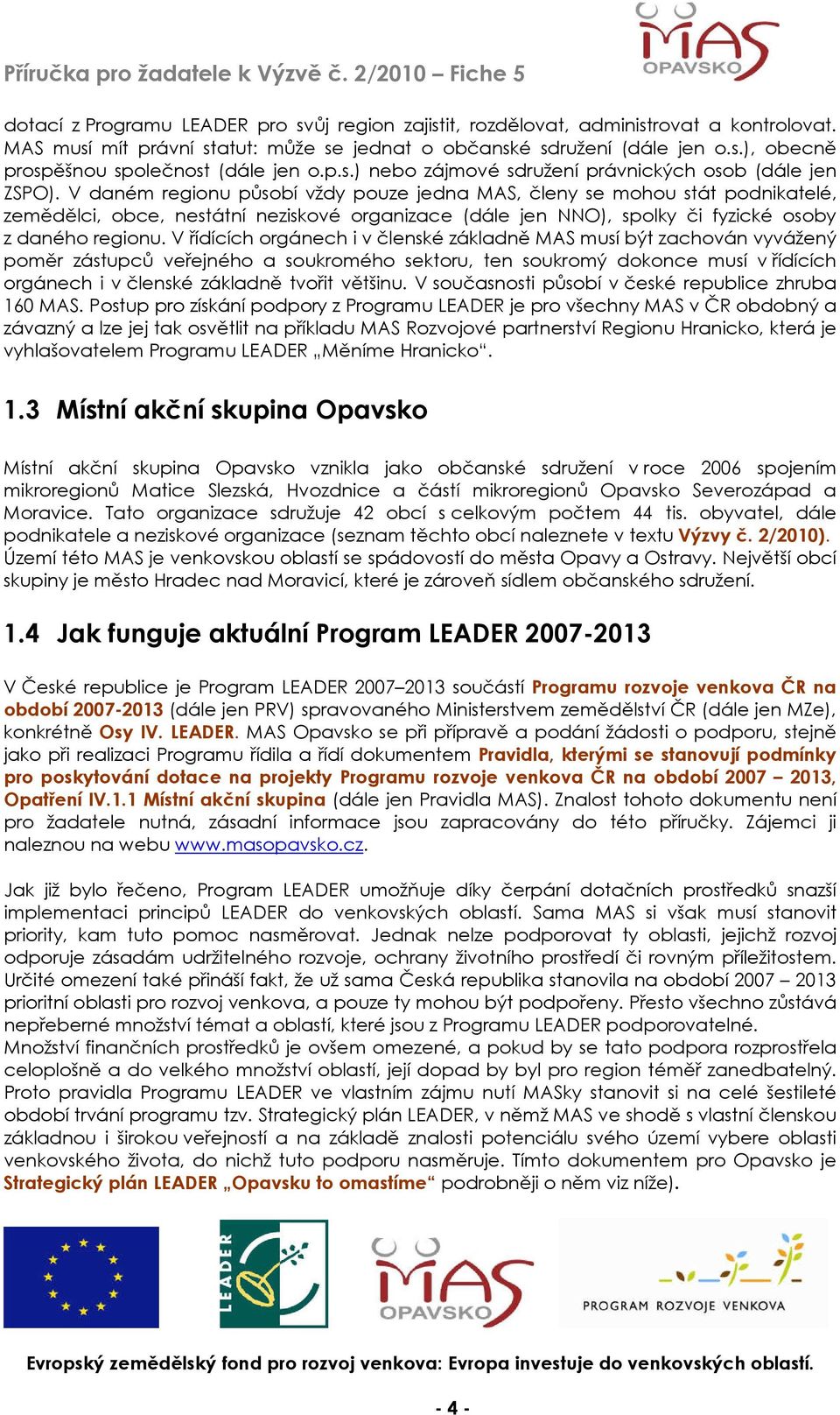 V daném regionu působí vždy pouze jedna MAS, členy se mohou stát podnikatelé, zemědělci, obce, nestátní neziskové organizace (dále jen NNO), spolky či fyzické osoby z daného regionu.