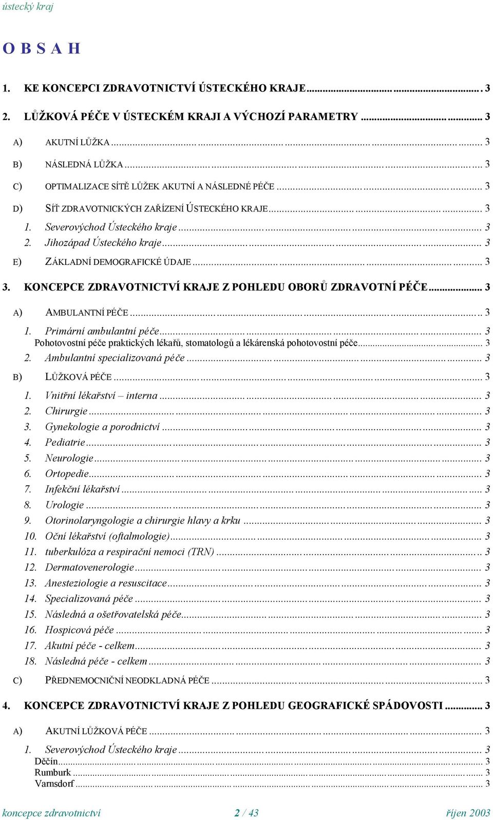 ... KONCEPCE ZDRAVOTNICTVÍ KRAJE Z POHLEDU OBORŮ ZDRAVOTNÍ PÉČE... A) AMBULANTNÍ PÉČE... 1. Primární ambulantní péče... Pohotovostní péče praktických lékařů, stomatologů a lékárenská pohotovostní péče.