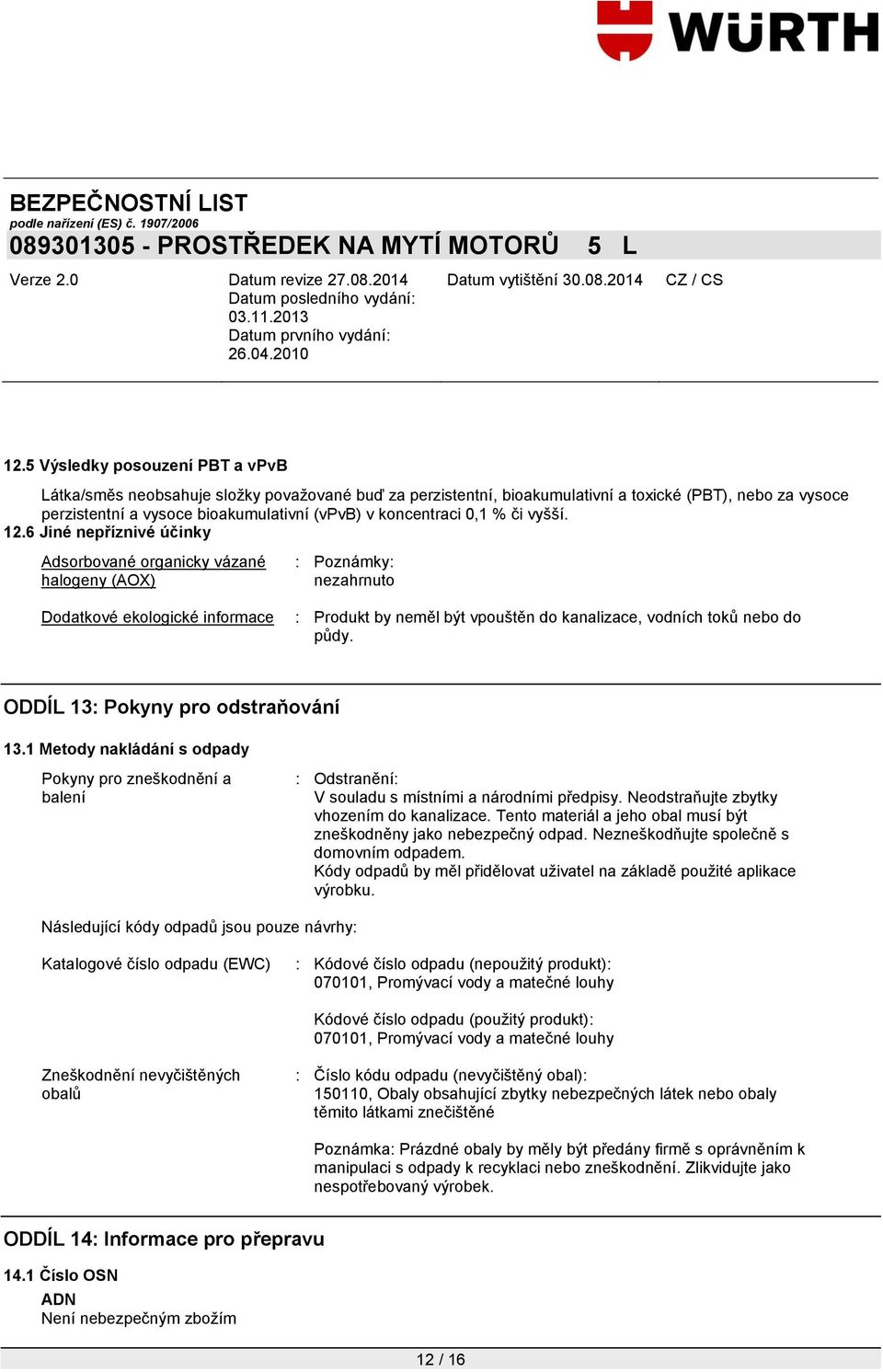 6 Jiné nepříznivé účinky Adsorbované organicky vázané halogeny (AOX) Dodatkové ekologické informace : Poznámky: nezahrnuto : Produkt by neměl být vpouštěn do kanalizace, vodních toků nebo do půdy.