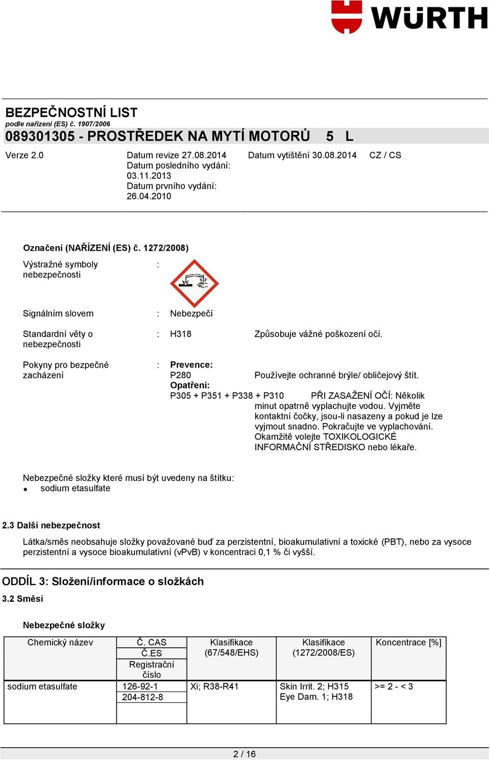 Vyjměte kontaktní čočky, jsou-li nasazeny a pokud je lze vyjmout snadno. Pokračujte ve vyplachování. Okamžitě volejte TOXIKOLOGICKÉ INFORMAČNÍ STŘEDISKO nebo lékaře.