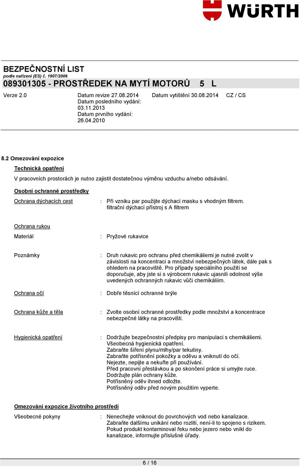 filtrační dýchací přístroj s A filtrem Ochrana rukou Materiál : Pryžové rukavice Poznámky Ochrana očí : Druh rukavic pro ochranu před chemikáliemi je nutné zvolit v závislosti na koncentraci a