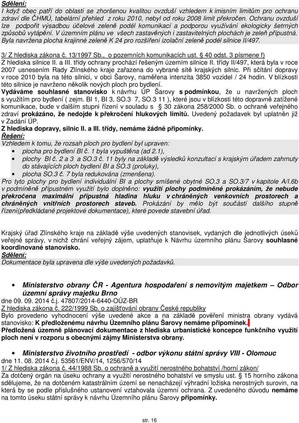 V územním plánu ve všech zastavěných i zastavitelných plochách je zeleň přípustná. Byla navržena plocha krajinné zeleně K 24 pro rozšíření izolační zeleně podél silnice II/497. 3/ Z hlediska zákona č.