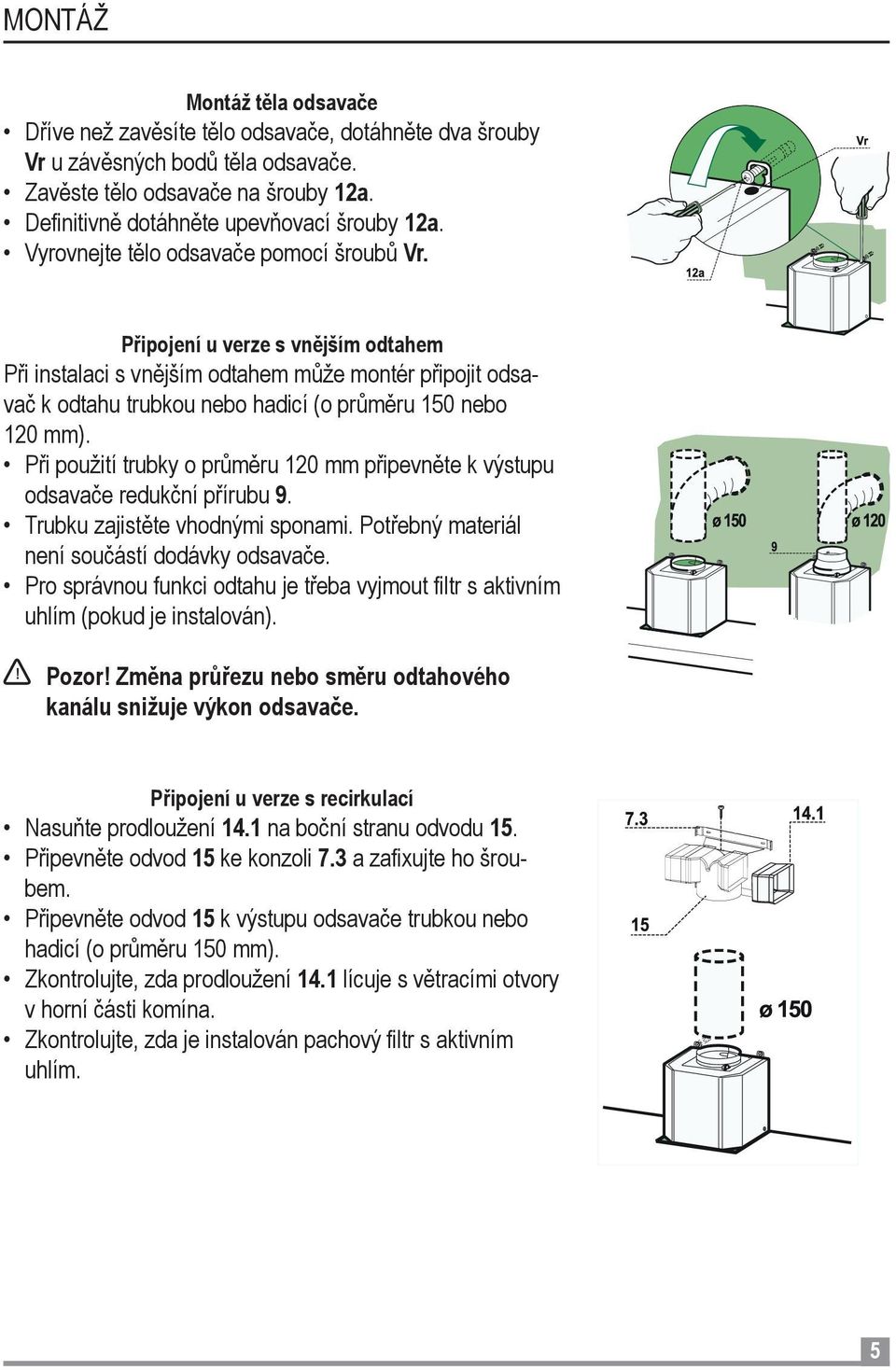 Při použití trubky o průměru 120 mm připevněte k výstupu odsavače redukční přírubu 9. Trubku zajistěte vhodnými sponami. Potřebný materiál není součástí dodávky odsavače.