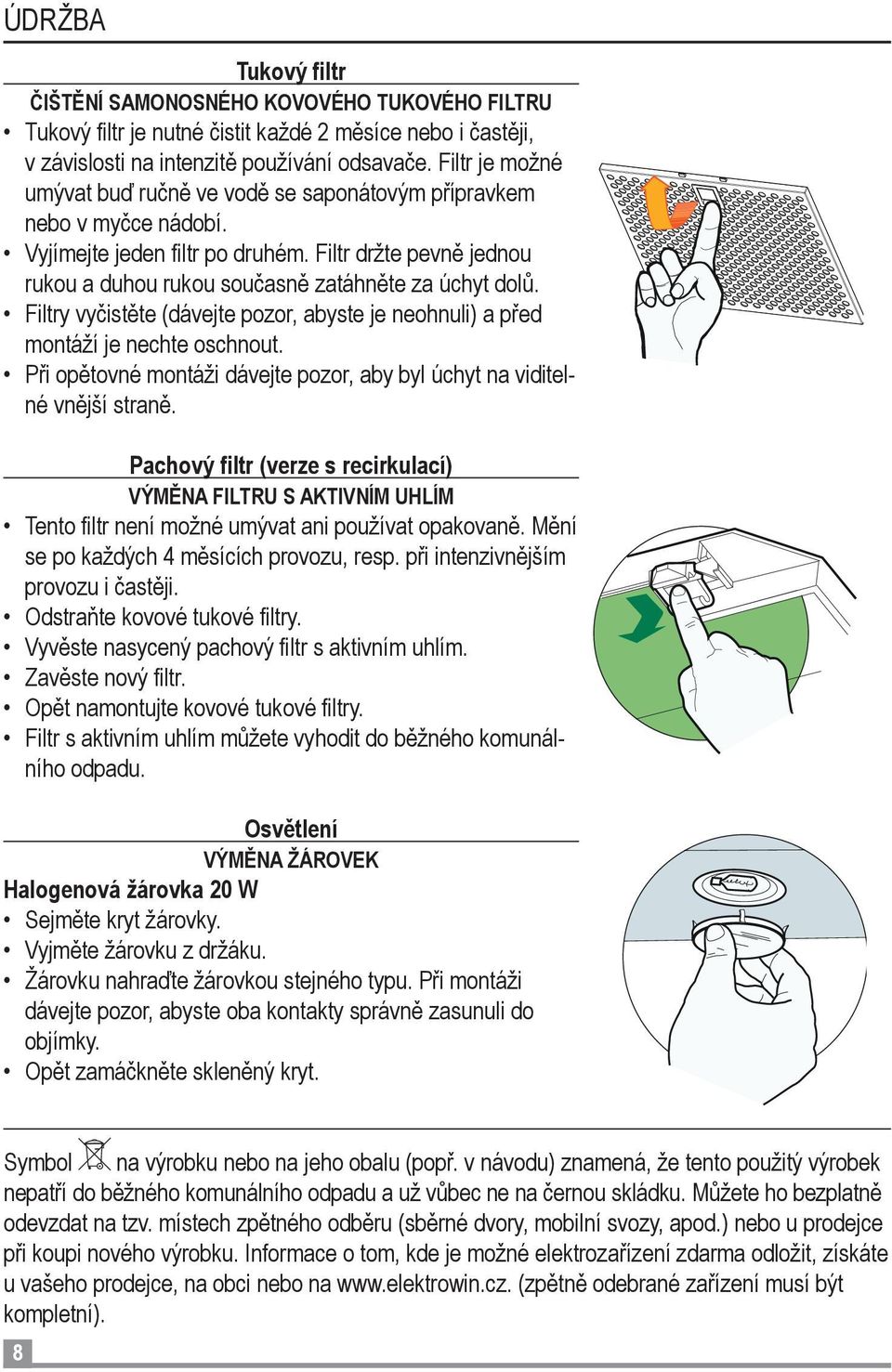 Filtry vyčistěte (dávejte pozor, abyste je neohnuli) a před montáží je nechte oschnout. Při opětovné montáži dávejte pozor, aby byl úchyt na viditelné vnější straně.