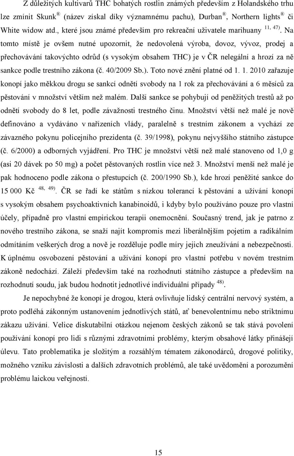 Na tomto místě je ovšem nutné upozornit, ţe nedovolená výroba, dovoz, vývoz, prodej a přechovávání takovýchto odrůd (s vysokým obsahem THC) je v ČR nelegální a hrozí za ně sankce podle trestního