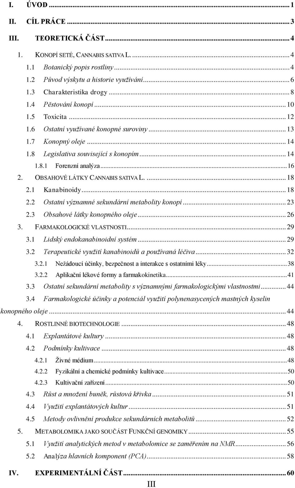 .. 16 2. OBSAHOVÉ LÁTKY CANNABIS SATIVA L.... 18 2.1 Kanabinoidy... 18 2.2 Ostatní významné sekundární metabolity konopí... 23 2.3 Obsahové látky konopného oleje... 26 3. FARMAKOLOGICKÉ VLASTNOSTI.