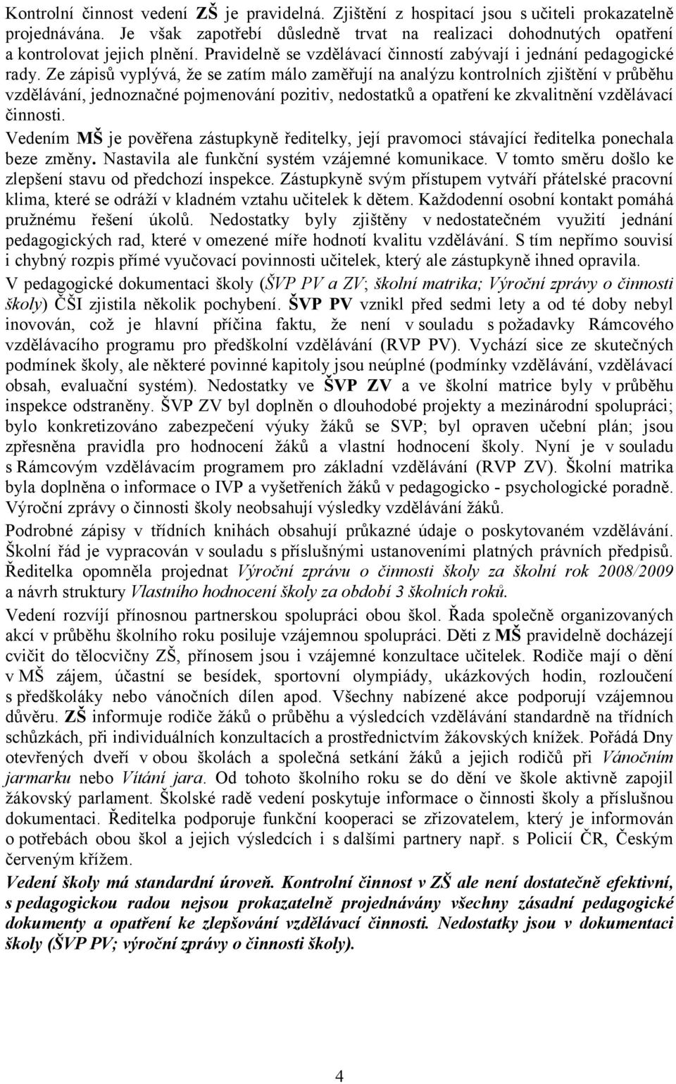 Ze zápisů vyplývá, že se zatím málo zaměřují na analýzu kontrolních zjištění v průběhu vzdělávání, jednoznačné pojmenování pozitiv, nedostatků a opatření ke zkvalitnění vzdělávací činnosti.