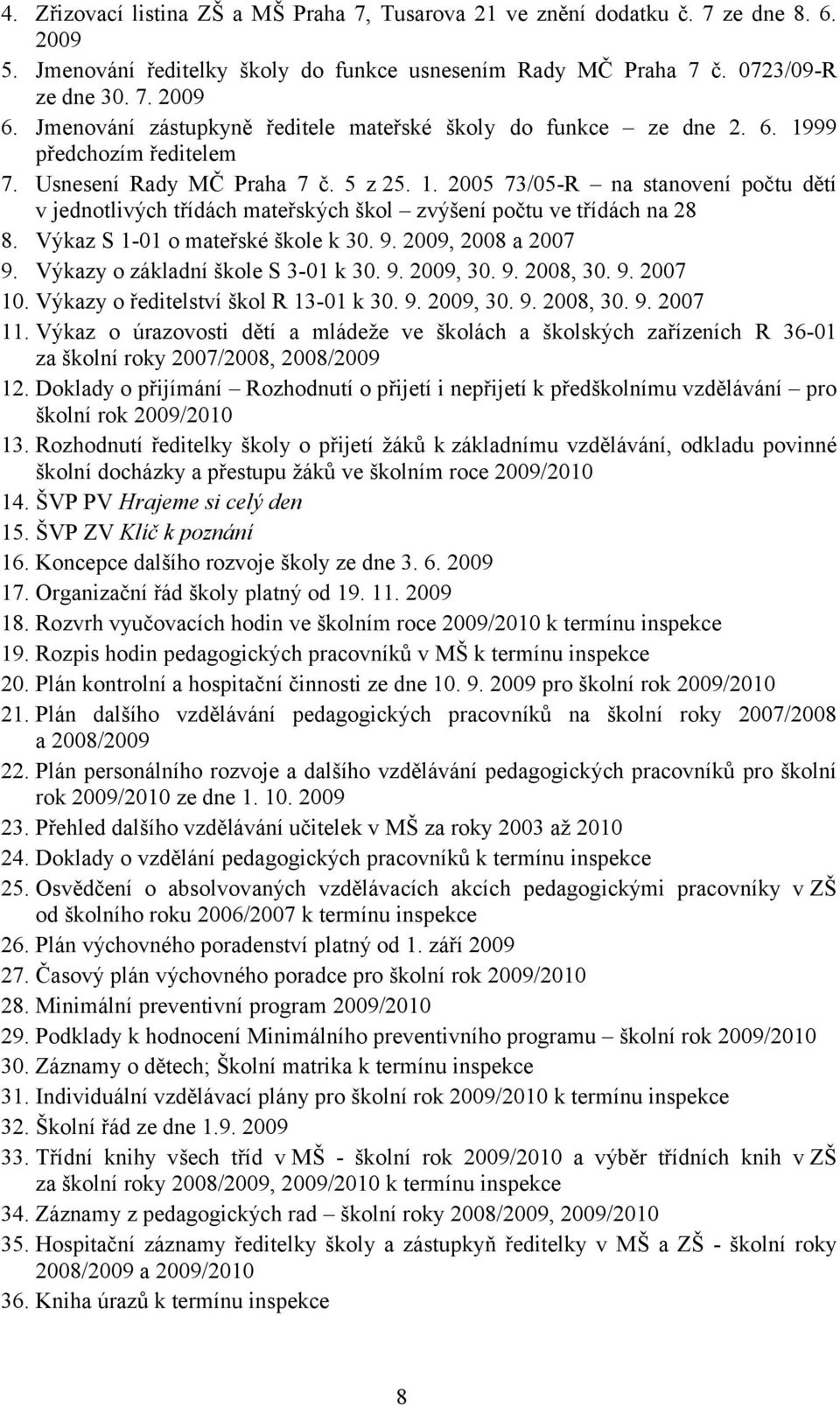 Výkaz S 1-01 o mateřské škole k 30. 9. 2009, 2008 a 2007 9. Výkazy o základní škole S 3-01 k 30. 9. 2009, 30. 9. 2008, 30. 9. 2007 10. Výkazy o ředitelství škol R 13-01 k 30. 9. 2009, 30. 9. 2008, 30. 9. 2007 11.