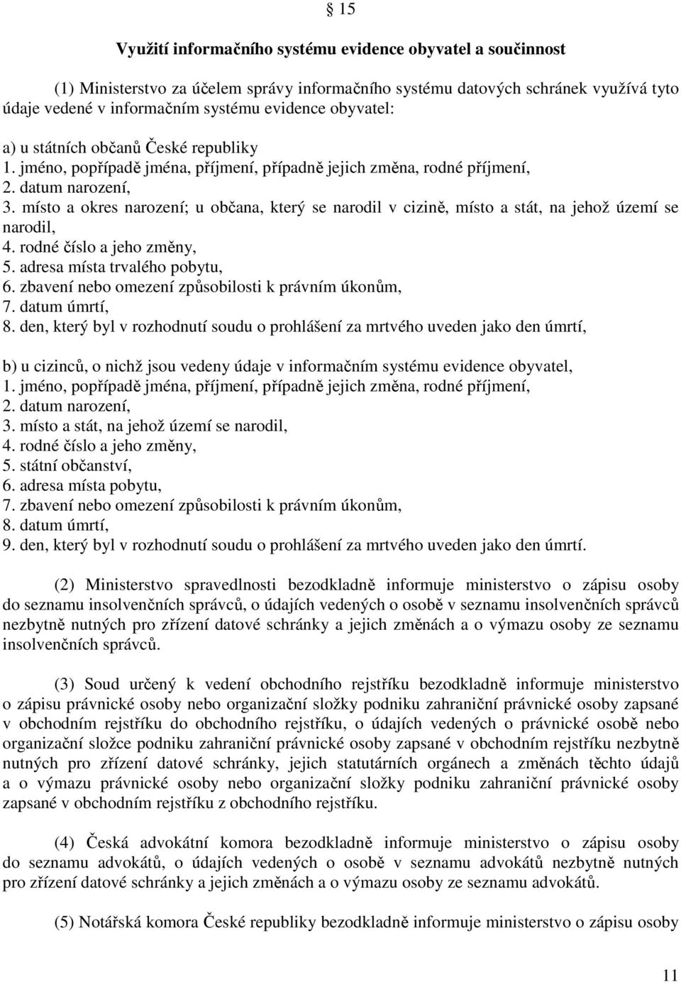 místo a okres narození; u občana, který se narodil v cizině, místo a stát, na jehož území se narodil, 4. rodné číslo a jeho změny, 5. adresa místa trvalého pobytu, 6.