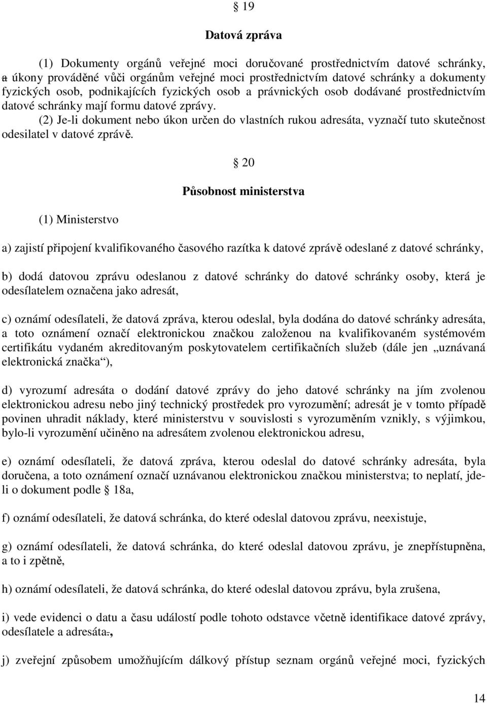 (2) Je-li dokument nebo úkon určen do vlastních rukou adresáta, vyznačí tuto skutečnost odesilatel v datové zprávě.