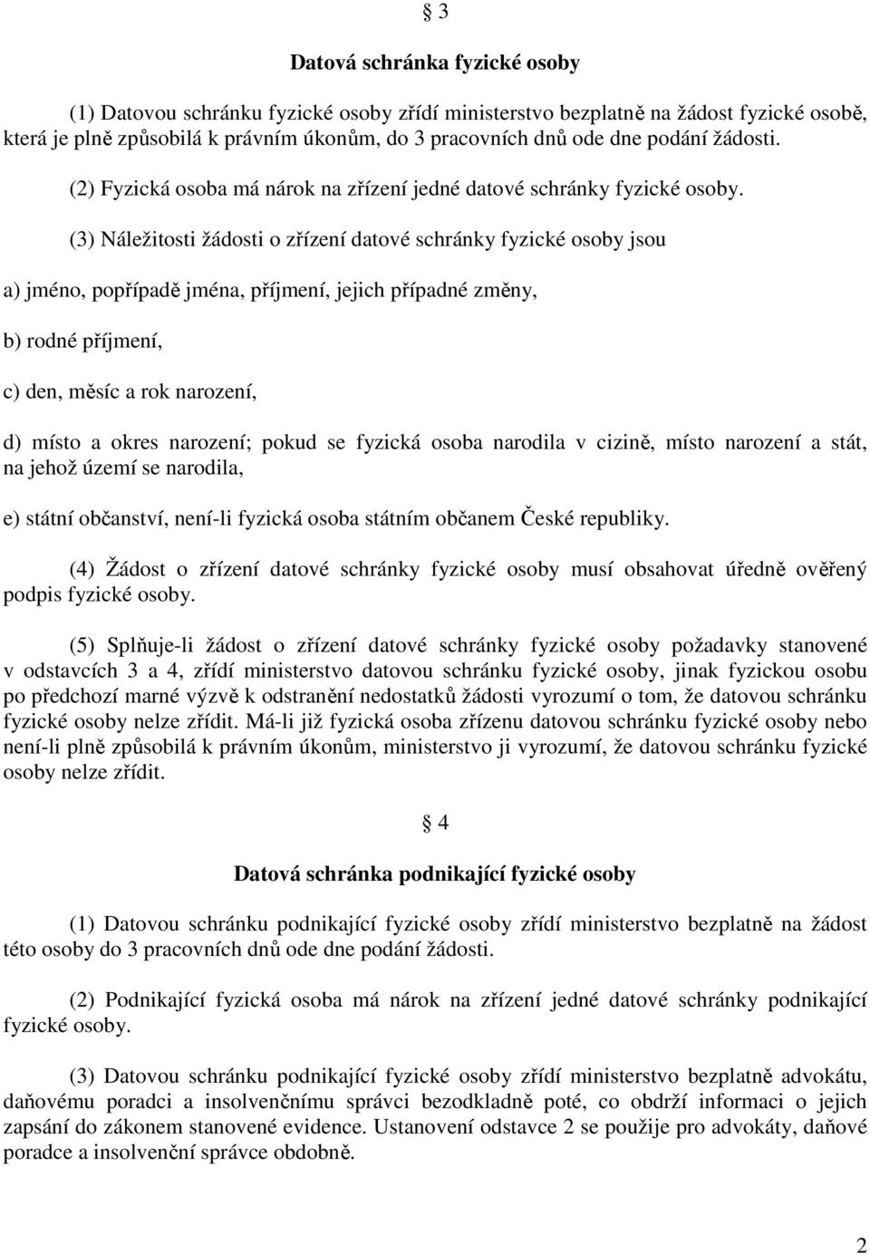 (3) Náležitosti žádosti o zřízení datové schránky fyzické osoby jsou a) jméno, popřípadě jména, příjmení, jejich případné změny, b) rodné příjmení, c) den, měsíc a rok narození, d) místo a okres