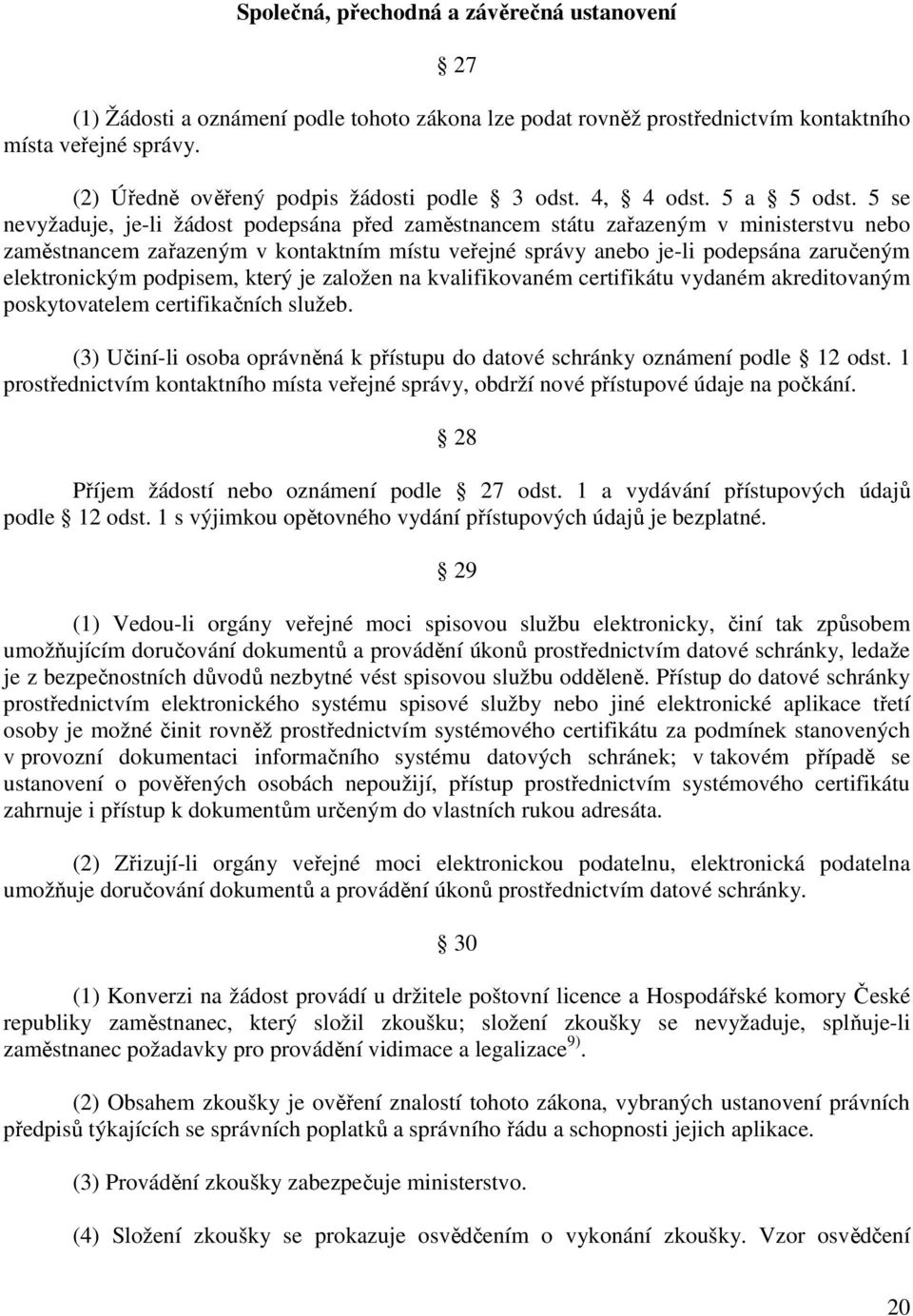 5 se nevyžaduje, je-li žádost podepsána před zaměstnancem státu zařazeným v ministerstvu nebo zaměstnancem zařazeným v kontaktním místu veřejné správy anebo je-li podepsána zaručeným elektronickým