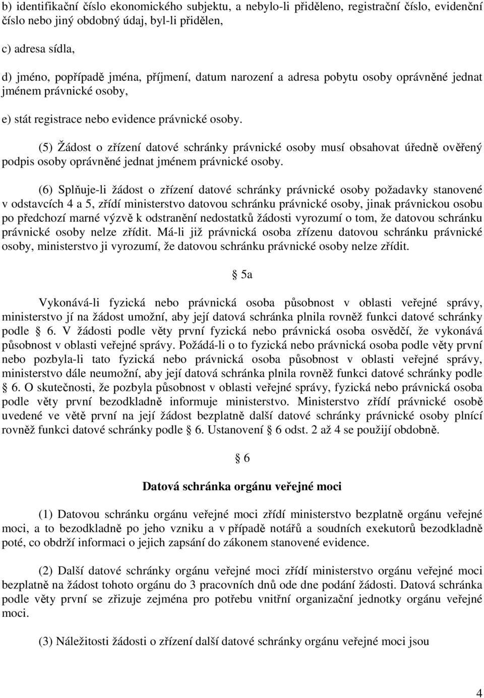 (5) Žádost o zřízení datové schránky právnické osoby musí obsahovat úředně ověřený podpis osoby oprávněné jednat jménem právnické osoby.