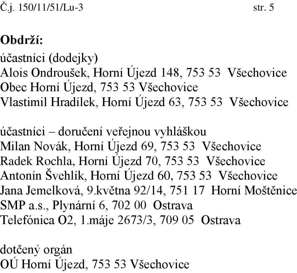 Horní Újezd 63, 753 53 Všechovice účastníci doručení veřejnou vyhláškou Milan Novák, Horní Újezd 69, 753 53 Všechovice Radek Rochla, Horní