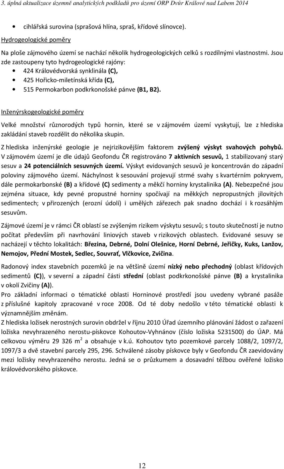 Inženýrskogeologické poměry Velké množství různorodých typů hornin, které se v zájmovém území vyskytují, lze z hlediska zakládání staveb rozdělit do několika skupin.