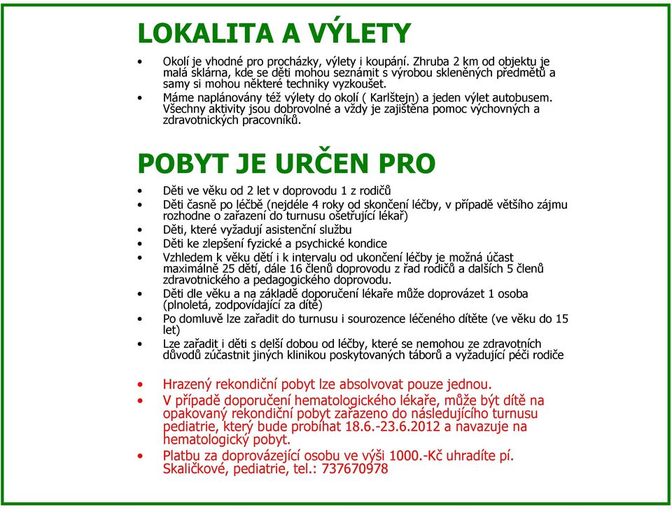 Máme naplánovány též výlety do okolí ( Karlštejn) a jeden výlet autobusem. Všechny aktivity jsou dobrovolné a vždy je zajištěna pomoc výchovných a zdravotnických pracovníků.