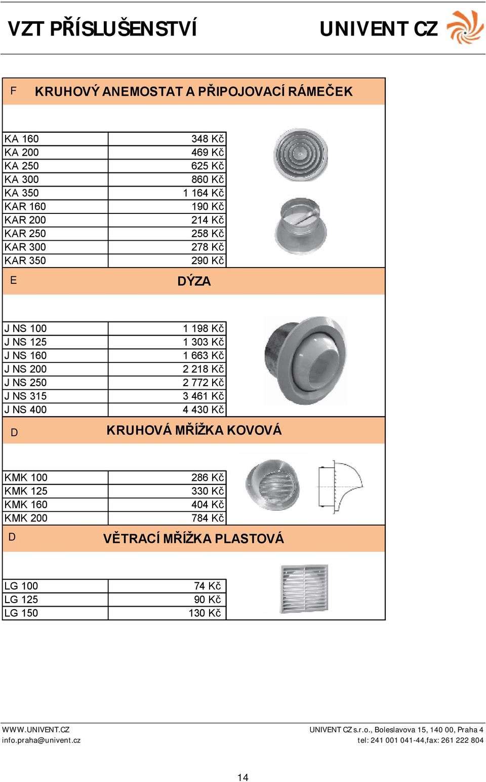 250 J NS 315 J NS 400 D 1 198 Kč 1 303 Kč 1 663 Kč 2 218 Kč 2 772 Kč 3 461 Kč 4 430 Kč KRUHOVÁ MŘÍŽKA KOVOVÁ KMK 100