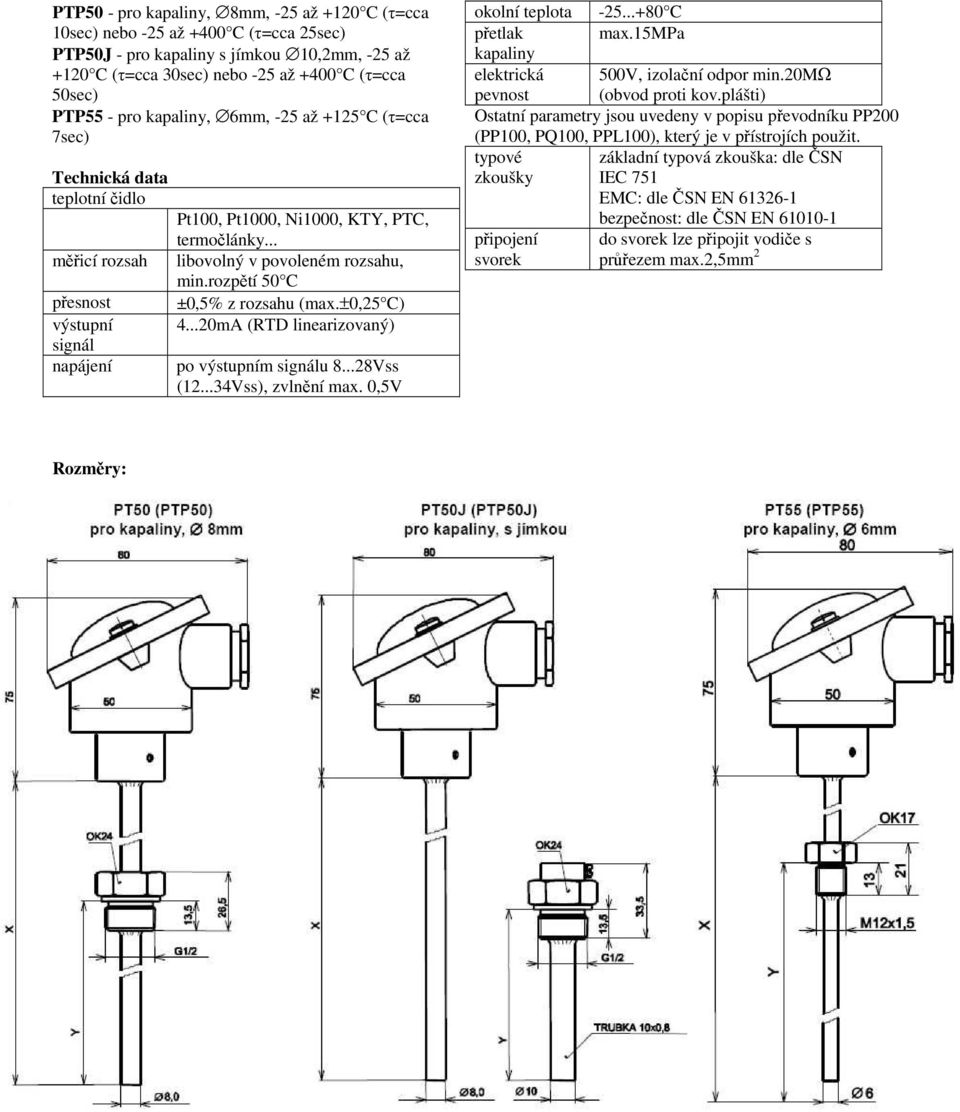 .. libovolný v povoleném rozsahu, min.rozpětí 50 C ±0,5% z rozsahu (max.±0,25 C) 4...20mA (RTD linearizovaný) po výstupním signálu 8...28Vss (12...34Vss), zvlnění max. 0,5V okolní teplota -25.