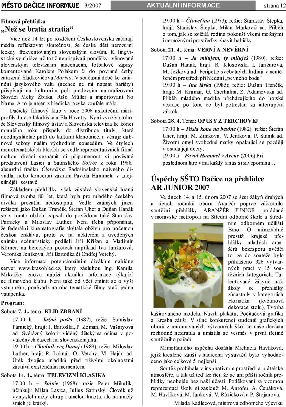 K lingvistické symbióze už totiž nepřispívají pondělky, věnované slovenským televizním inscenacím, fotbalové zápasy komentované Karolem Polákem či do povinné četby zařazená Sládkovičova Marína.
