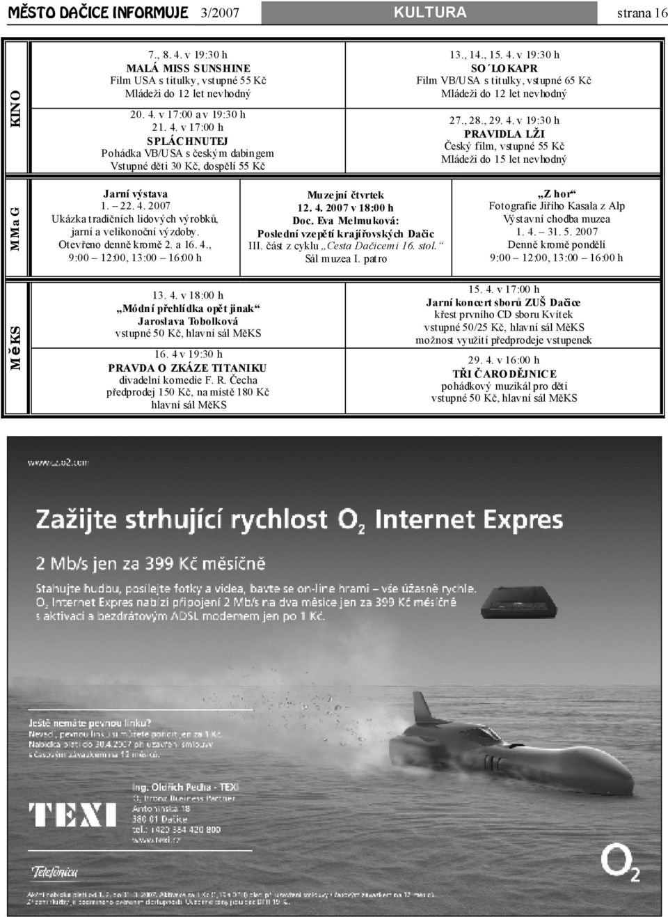 22. 4. 2007 Ukázka tradičních lidových výrobků, jarní a velikonoční výzdoby. Otevřeno denně kromě 2. a 16. 4., 9:00 12:00, 13:00 16:00 h Muzejní čtvrtek 12. 4. 2007 v 18:00 h Doc.