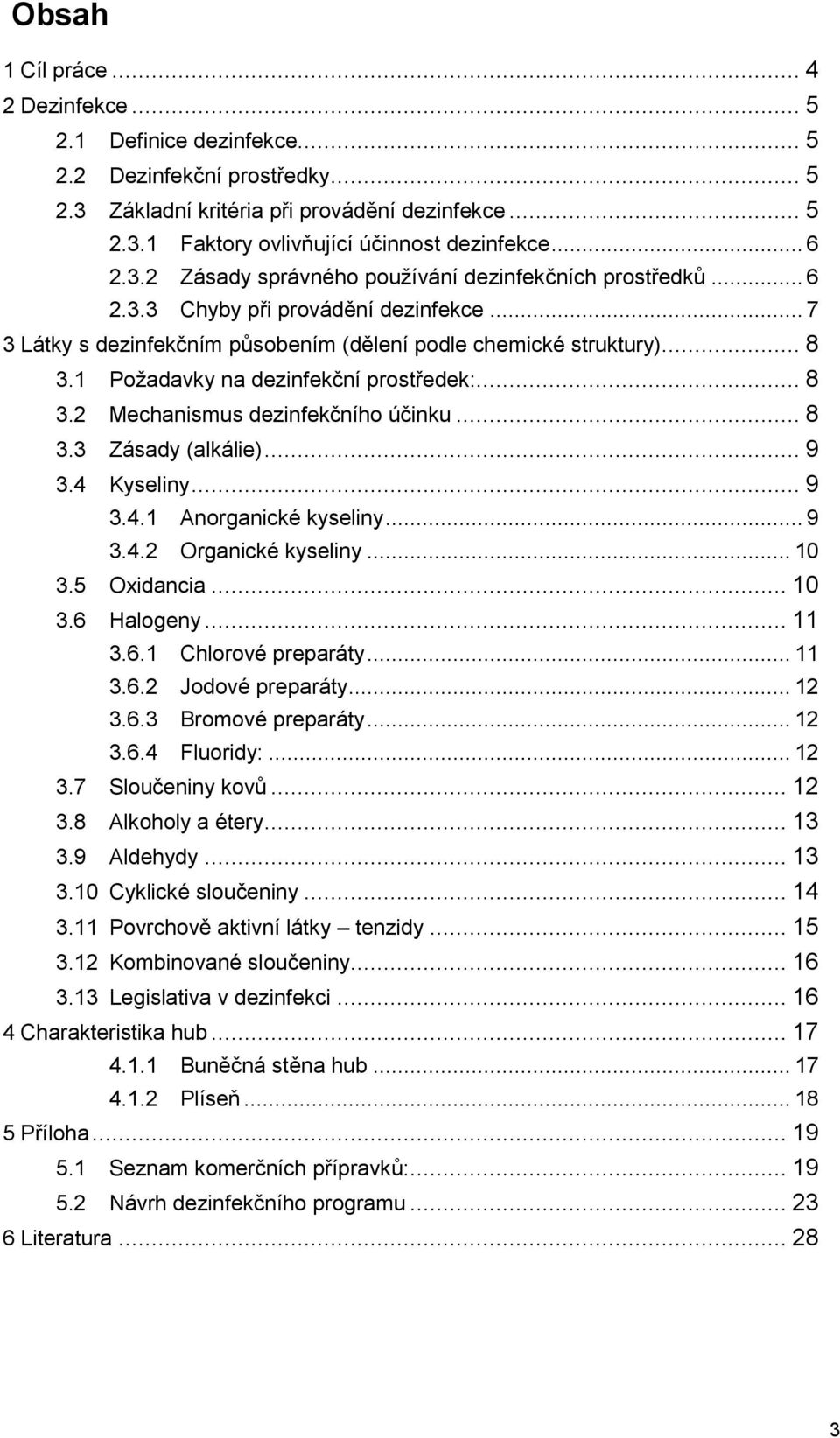1 Poţadavky na dezinfekční prostředek:... 8 3.2 Mechanismus dezinfekčního účinku... 8 3.3 Zásady (alkálie)... 9 3.4 Kyseliny... 9 3.4.1 Anorganické kyseliny... 9 3.4.2 Organické kyseliny... 10 3.