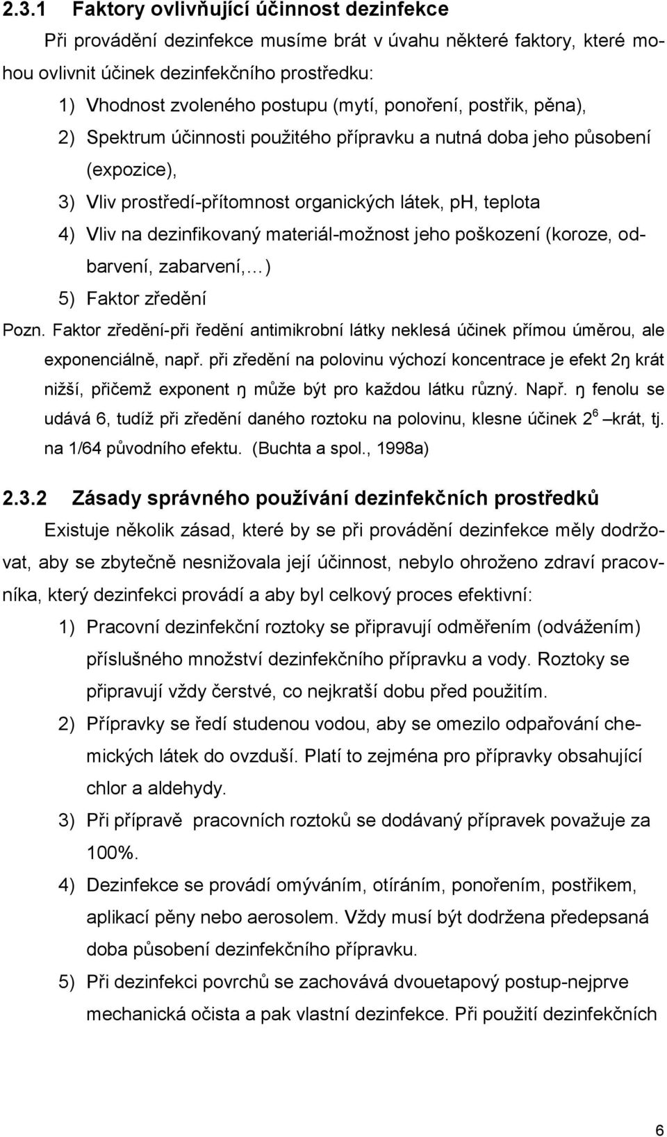 materiál-moţnost jeho poškození (koroze, odbarvení, zabarvení, ) 5) Faktor zředění Pozn. Faktor zředění-při ředění antimikrobní látky neklesá účinek přímou úměrou, ale exponenciálně, např.