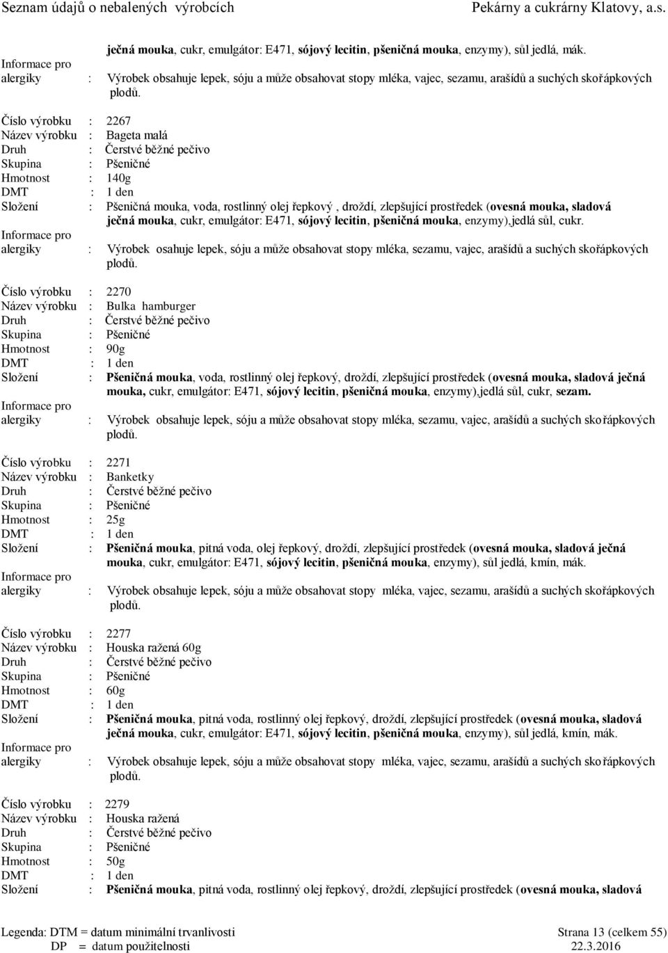 Pšeničná mouka, voda, rostlinný olej řepkový, droţdí, zlepšující prostředek (ovesná mouka, sladová ječná mouka, cukr, emulgátor: E471, sójový lecitin, pšeničná mouka, enzymy),jedlá sůl, cukr.